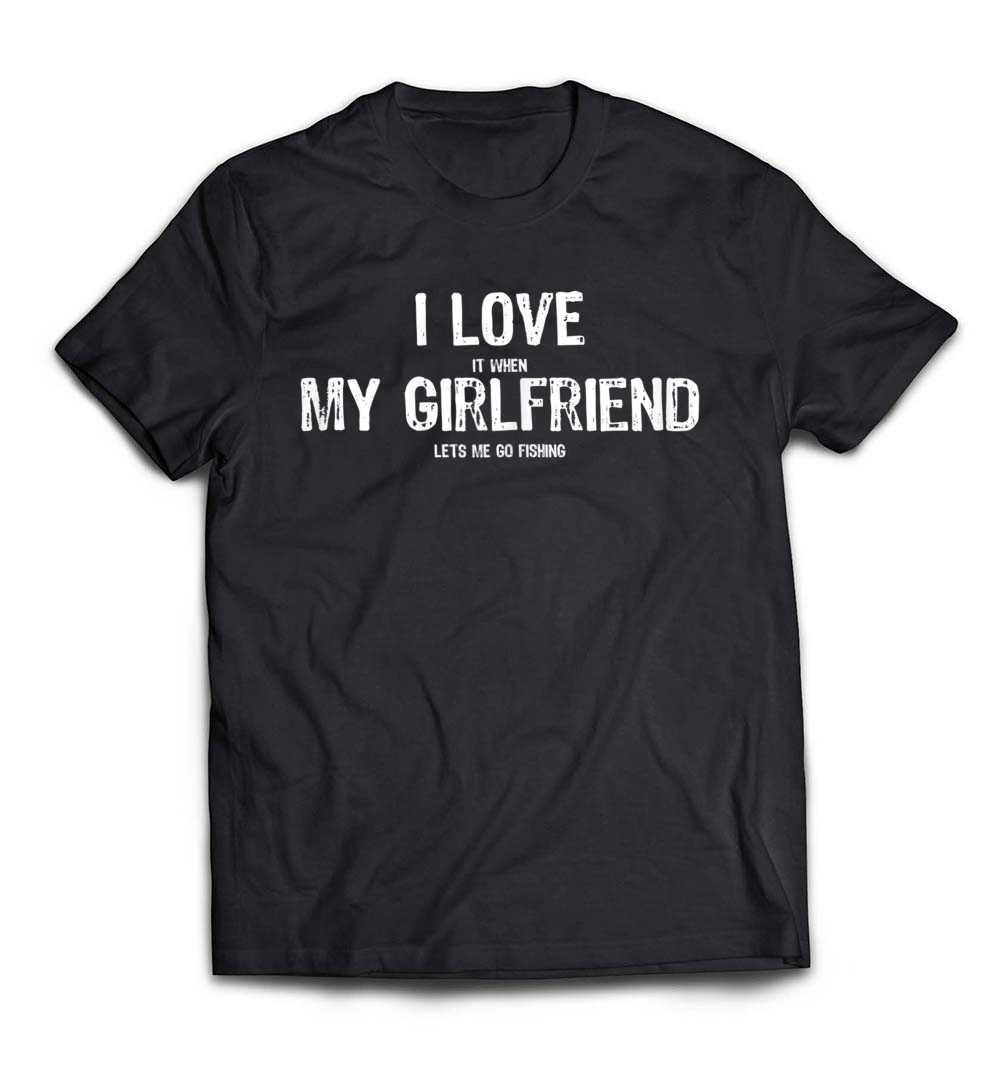 I Love It When My Girlfriend Lets Me Go Fishing T-Shirt: A Perfect Blend of Humor and Passion